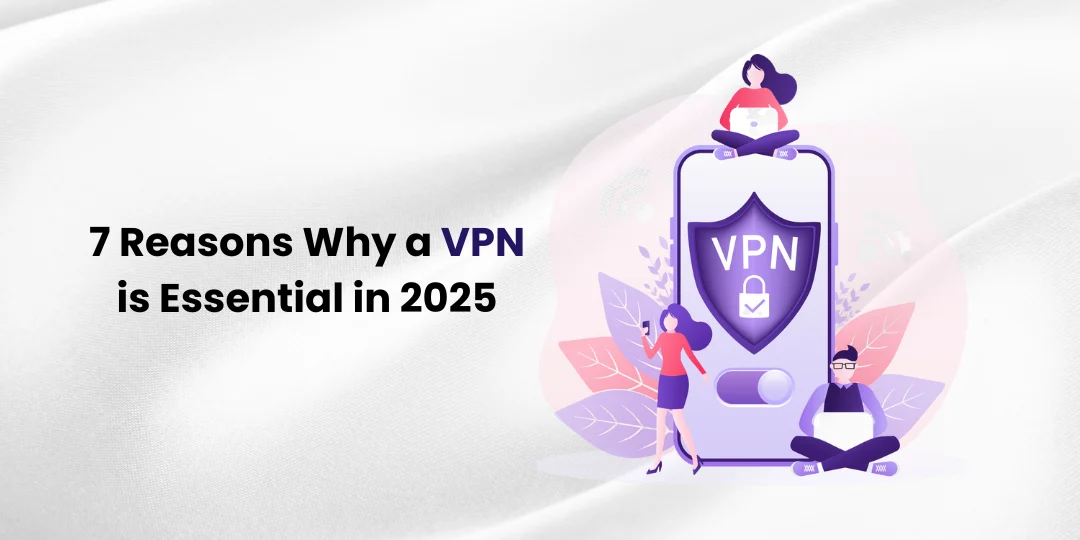 7 Reasons Why a VPN is Essential in 2025