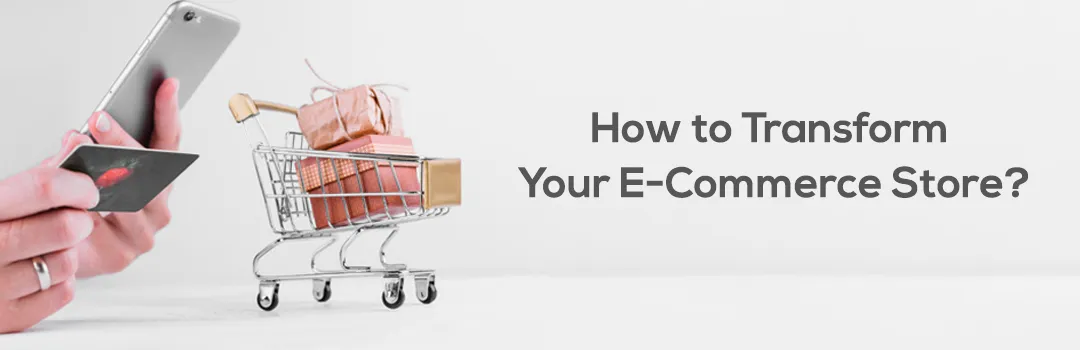 How to Transform Your E-Commerce Store?